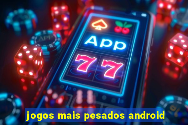jogos mais pesados android